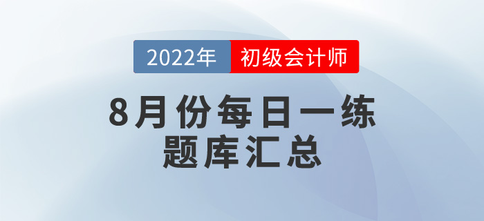 2022年初級(jí)會(huì)計(jì)考試8月份每日一練題庫(kù)匯總