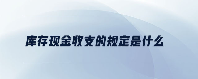 庫存現金收支的規定是什么