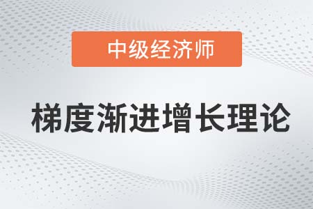 梯度漸進增長理論_2022中級經濟師經濟基礎知識點