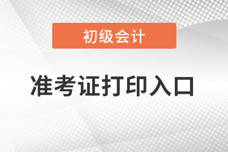 初級會計職稱準考證打印入口網址是什么？