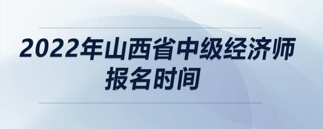 2022年山西省中級經濟師報名時間