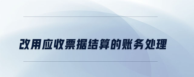 改用應收票據結算的賬務處理