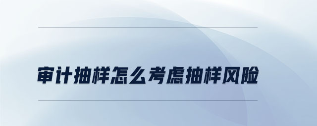 審計抽樣怎么考慮抽樣風險