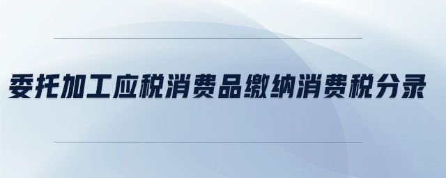 委托加工應稅消費品繳納消費稅分錄