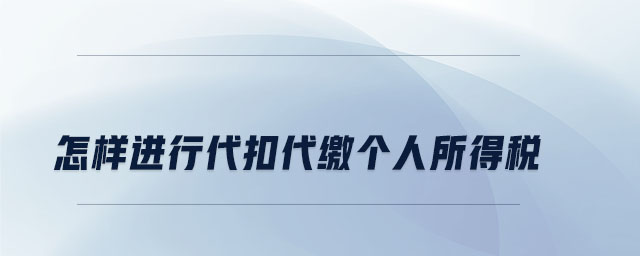 怎樣進行代扣代繳個人所得稅