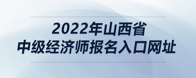 2022年山西省中級經濟師報名入口網址