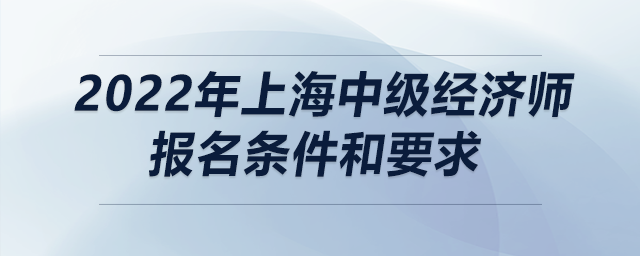 2022年上海中級經濟師報名條件和要求