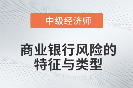 商業銀行風險的特征與類型_2022中級經濟師金融知識點