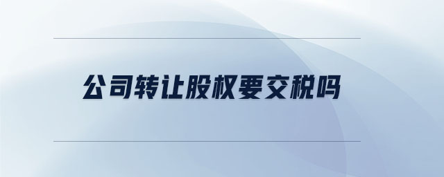 公司轉讓股權要交稅嗎