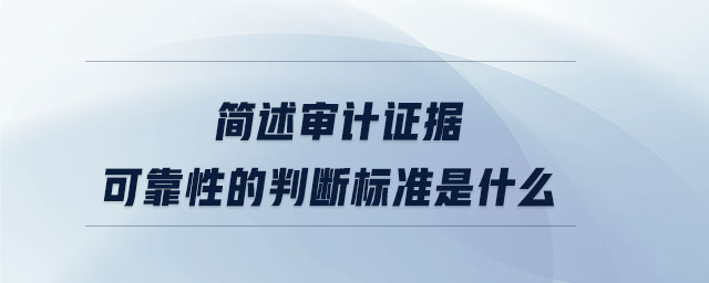 簡述審計證據可靠性的判斷標準是什么