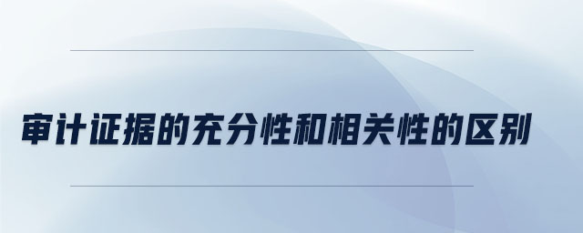 審計證據的充分性和相關性的區別