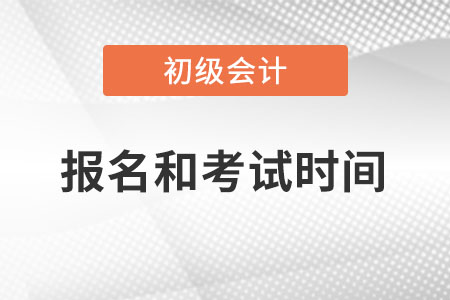 2023年初級會計報名時間和考試時間分別在何時？
