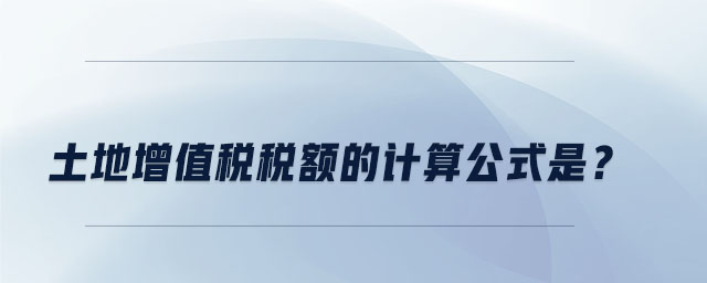 土地增值稅稅額的計算公式是？