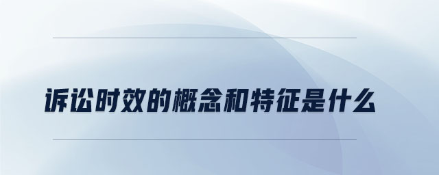 訴訟時效的概念和特征是什么