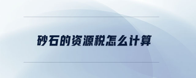 砂石的資源稅怎么計(jì)算