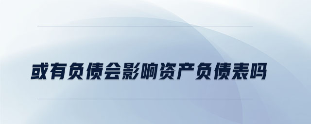 或有負債會影響資產負債表嗎