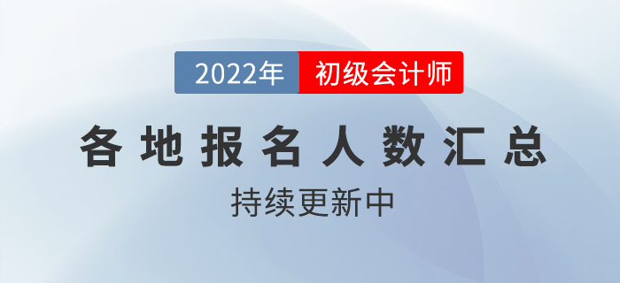 各地2022年初級(jí)會(huì)計(jì)職稱考試報(bào)名人數(shù)匯總