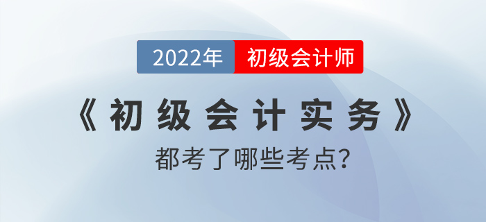 2022年初級會計(jì)考試實(shí)務(wù)考了哪些內(nèi)容