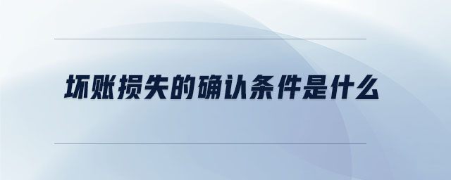 壞賬損失的確認條件是什么
