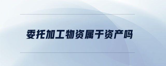 委托加工物資屬于資產嗎