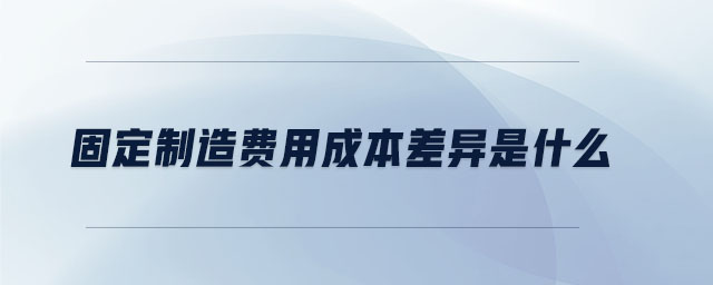 固定制造費(fèi)用成本差異是什么