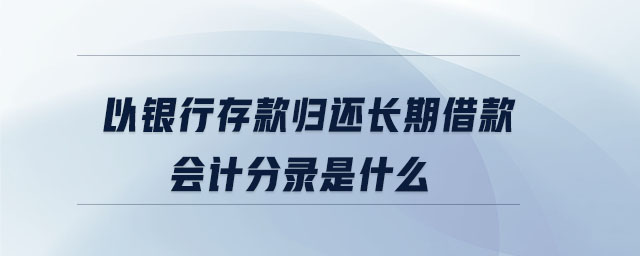以銀行存款歸還長期借款會計分錄是什么