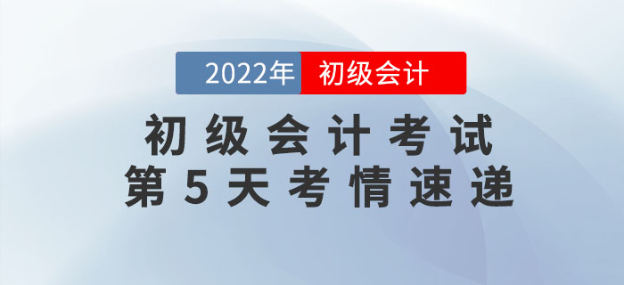 2022年初級會計考試第5天考情速遞，快來看！