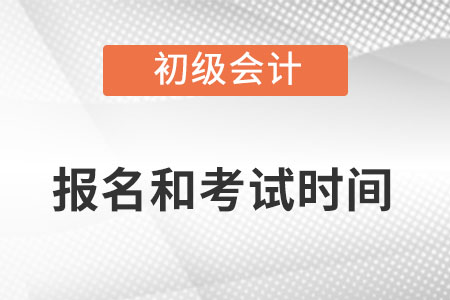 2022年初級會計證報名和考試時間分別是什么?