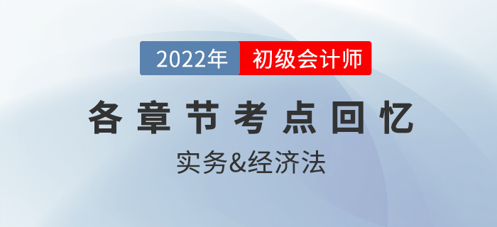 2022年初級會計考試都考了哪些內容？各章節考點回憶來了！