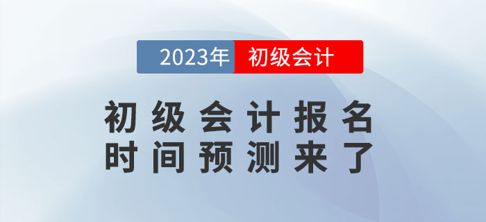 2023年初級(jí)會(huì)計(jì)報(bào)名時(shí)間是什么時(shí)候？報(bào)名時(shí)間預(yù)測(cè)來(lái)了！