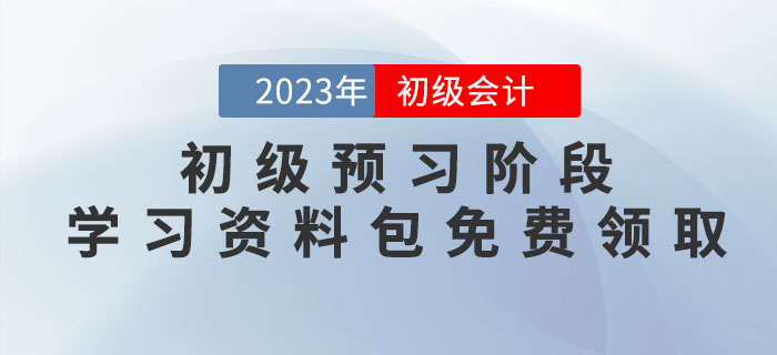 2023年初級會計考試預習階段學習資料包免費領取！
