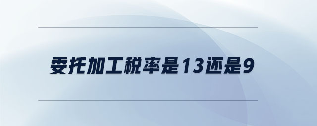 委托加工稅率是13還是9