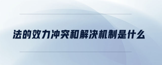 法的效力沖突和解決機(jī)制是什么