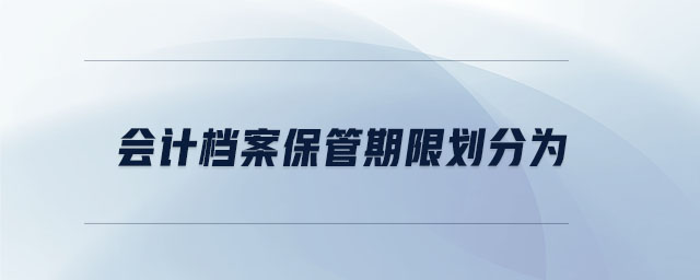 會計檔案保管期限劃分為