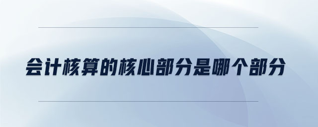 會(huì)計(jì)核算的核心部分是哪個(gè)部分