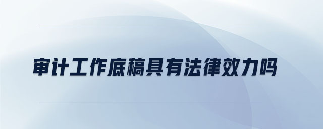審計工作底稿具有法律效力嗎