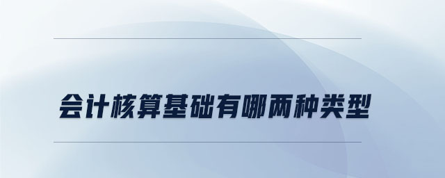 會計核算基礎有哪兩種類型