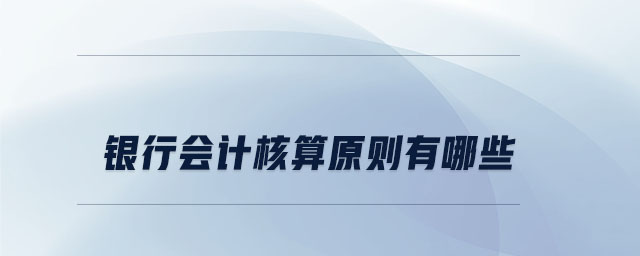 銀行會計(jì)核算原則有哪些