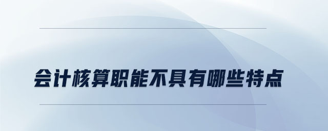 會計核算職能不具有哪些特點