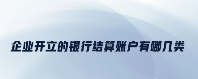 企業開立的銀行結算賬戶有哪幾類