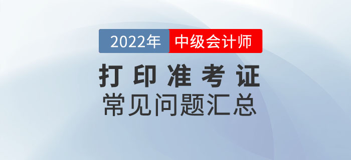 2022年中級會計打印準考證常見問題匯總！速來收藏！