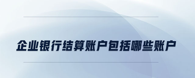 企業銀行結算賬戶包括哪些賬戶
