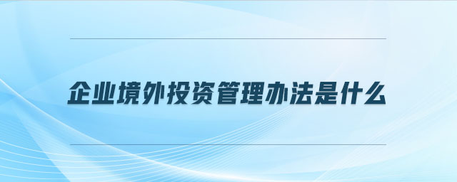 企業境外投資管理辦法是什么