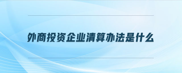 外商投資企業清算辦法是什么