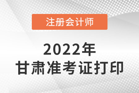 甘肅省隴南22年注冊(cè)會(huì)計(jì)師準(zhǔn)考證打印入口網(wǎng)址