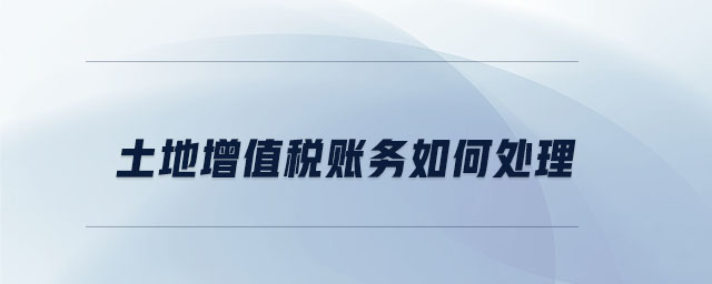 土地增值稅賬務(wù)如何處理