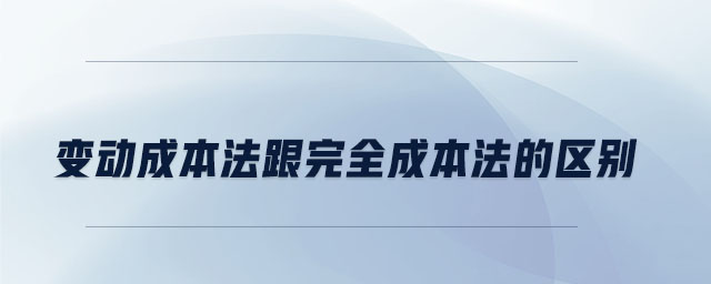 變動(dòng)成本法跟完全成本法的區(qū)別