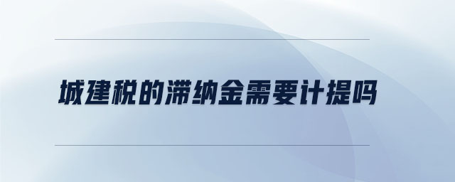 城建稅的滯納金需要計提嗎