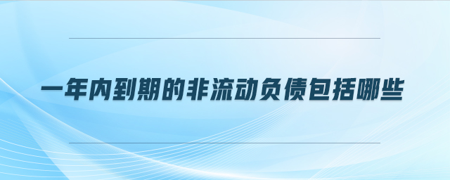 一年內(nèi)到期的非流動負(fù)債包括哪些