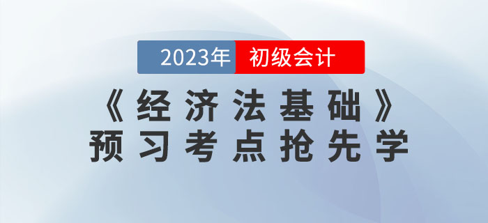 搶先學！2023年初級會計《經濟法基礎》預習考點匯總